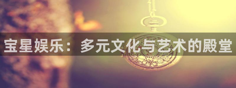 优贝娱乐：宝星娱乐：多元文化与艺术的殿堂