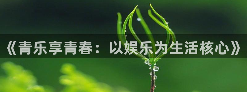 优贝娱乐：《青乐享青春：以娱乐为生活核心》