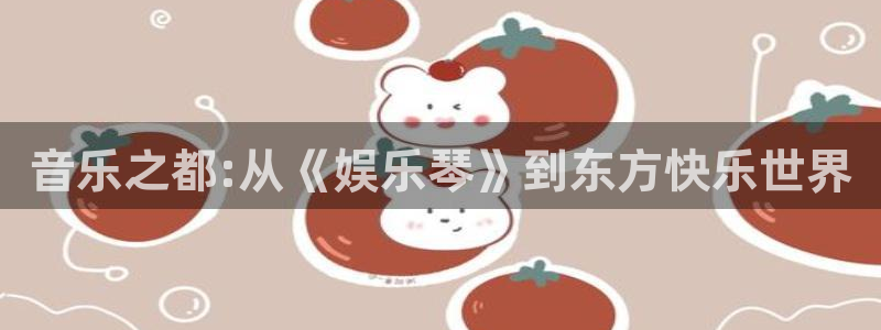 优贝娱乐：音乐之都:从《娱乐琴》到东方快乐世界