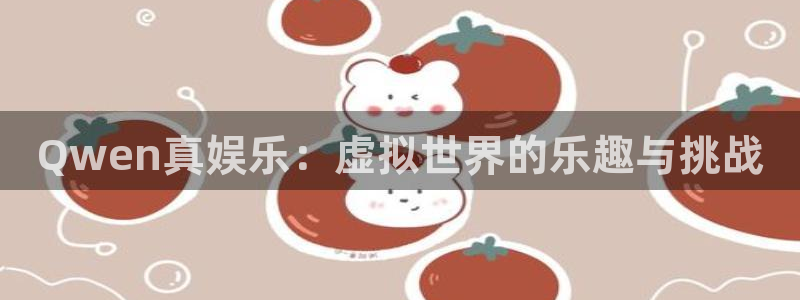 优贝娱乐：Qwen真娱乐：虚拟世界的乐趣与挑战
