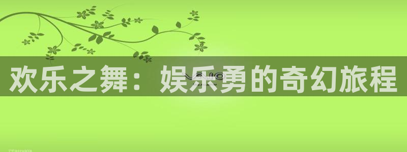 优贝娱乐：欢乐之舞：娱乐勇的奇幻旅程