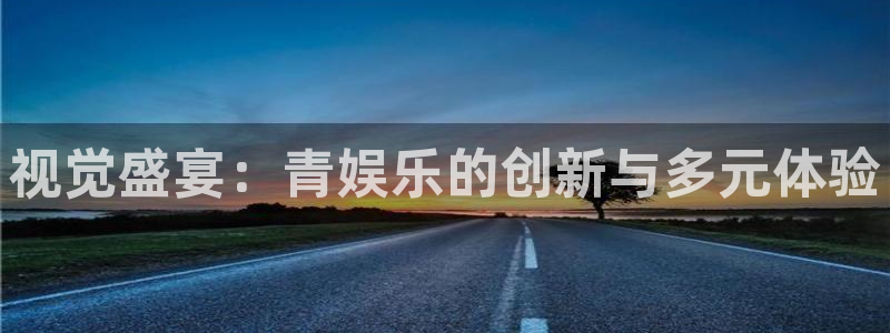 优贝娱乐：视觉盛宴：青娱乐的创新与多元体验