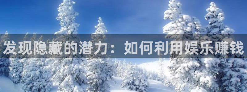 优贝娱乐：发现隐藏的潜力：如何利用娱乐赚钱