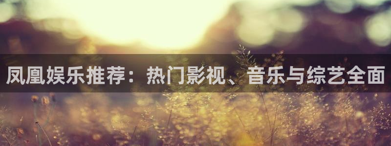 优贝娱乐：凤凰娱乐推荐：热门影视、音乐与综艺全面