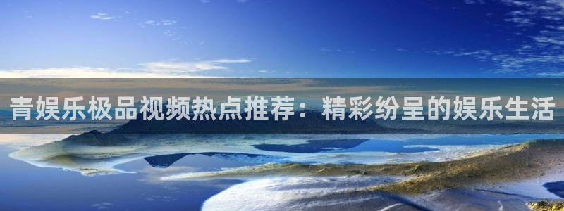 优贝娱乐：青娱乐极品视频热点推荐：精彩纷呈的娱乐生活