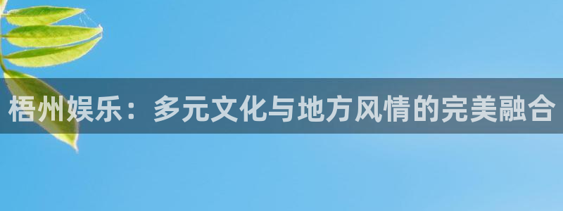 优贝娱乐：梧州娱乐：多元文化与地方风情的完美融合